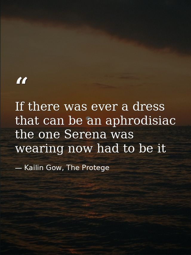 If there was ever a dress that can be an aphrodisiac the one Serena was wearing now had to be it — Kailin Gow, The Protege