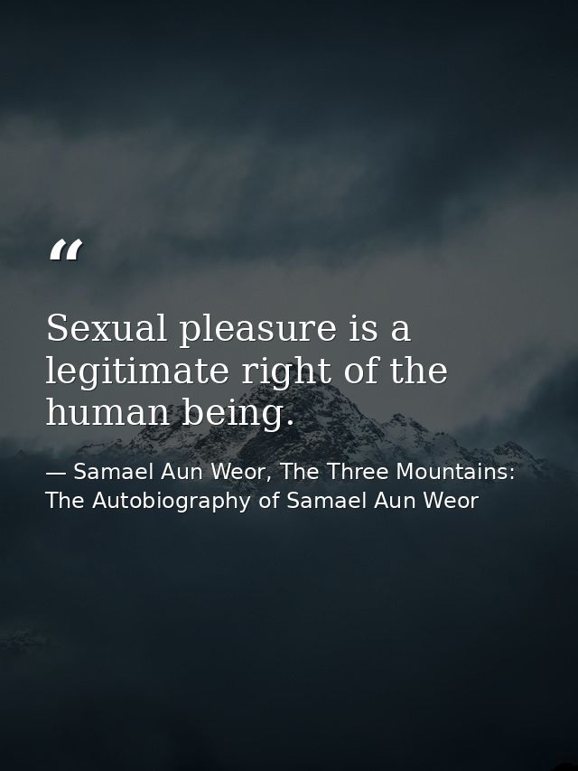 Sexual pleasure is a legitimate right of the human being. — Samael Aun Weor, The Three Mountains: The Autobiography of Samael Aun Weor