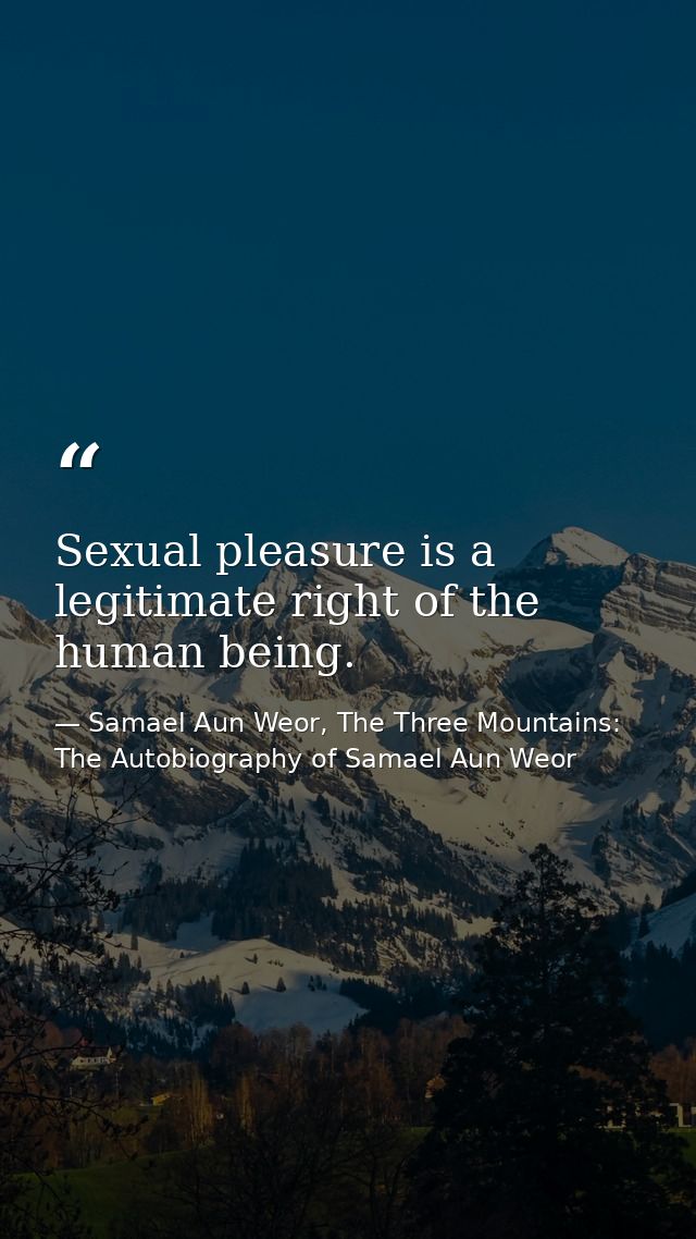 Sexual pleasure is a legitimate right of the human being. — Samael Aun Weor, The Three Mountains: The Autobiography of Samael Aun Weor