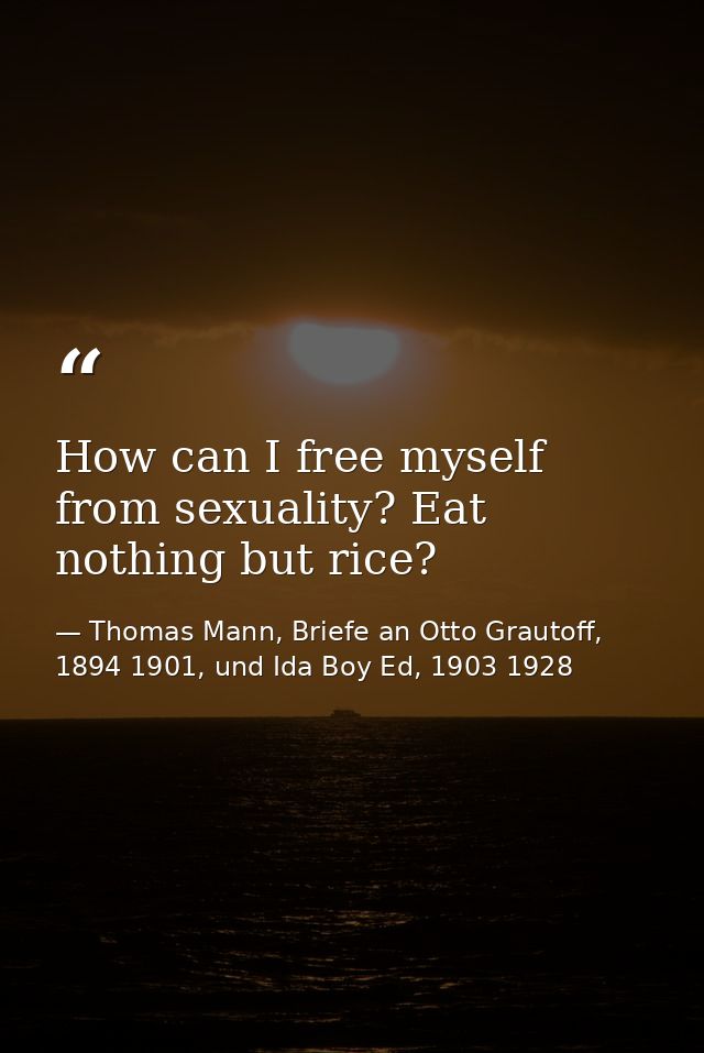 How can I free myself from sexuality? Eat nothing but rice? — Thomas Mann, Briefe an Otto Grautoff, 1894 1901, und Ida Boy Ed, 1903 1928