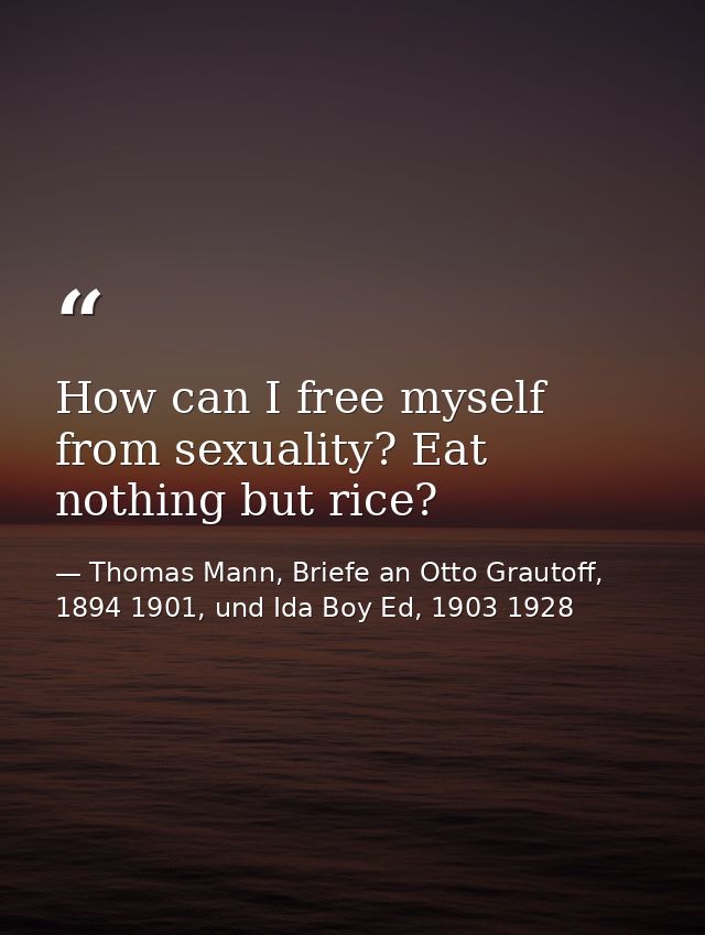 How can I free myself from sexuality? Eat nothing but rice? — Thomas Mann, Briefe an Otto Grautoff, 1894 1901, und Ida Boy Ed, 1903 1928