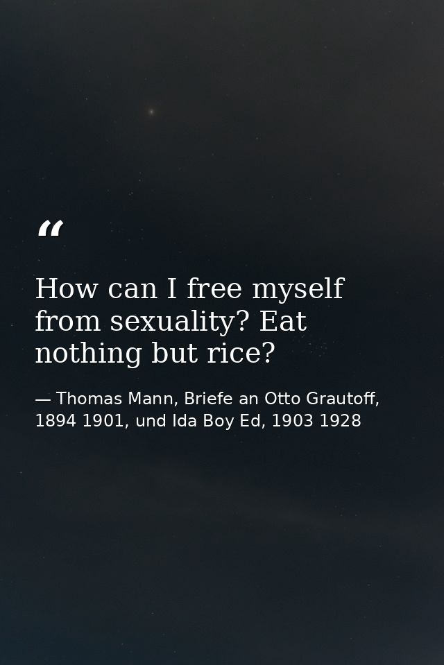 How can I free myself from sexuality? Eat nothing but rice? — Thomas Mann, Briefe an Otto Grautoff, 1894 1901, und Ida Boy Ed, 1903 1928