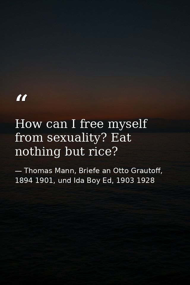 How can I free myself from sexuality? Eat nothing but rice? — Thomas Mann, Briefe an Otto Grautoff, 1894 1901, und Ida Boy Ed, 1903 1928