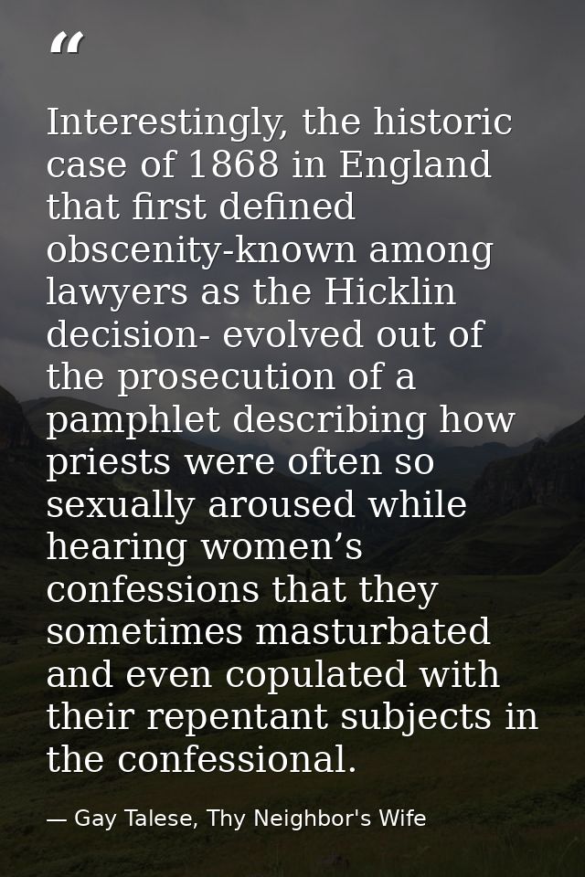 Interestingly, the historic case of 1868 in England that first defined obscenity-known among lawyers as the Hicklin deci — Gay Talese, Thy Neighbor's Wife