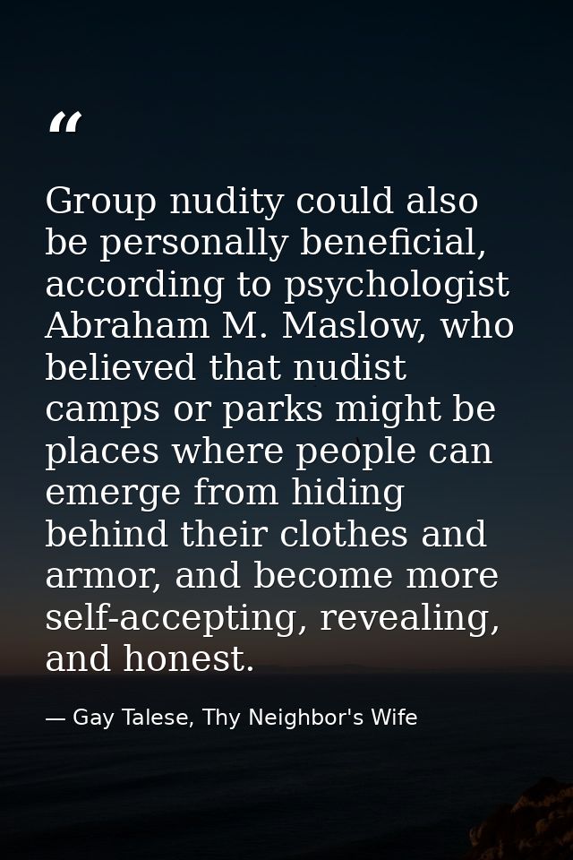 Group nudity could also be personally beneficial, according to psychologist Abraham M. Maslow, who believed that nudist  — Gay Talese, Thy Neighbor's Wife