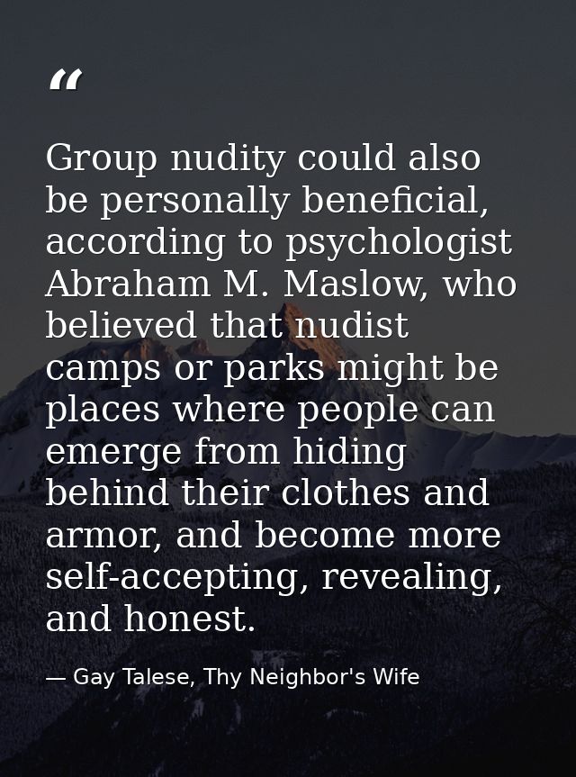Group nudity could also be personally beneficial, according to psychologist Abraham M. Maslow, who believed that nudist  — Gay Talese, Thy Neighbor's Wife