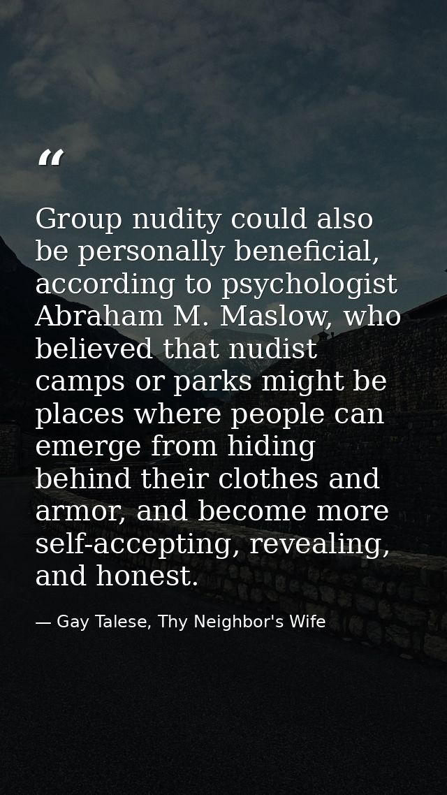 Group nudity could also be personally beneficial, according to psychologist Abraham M. Maslow, who believed that nudist  — Gay Talese, Thy Neighbor's Wife