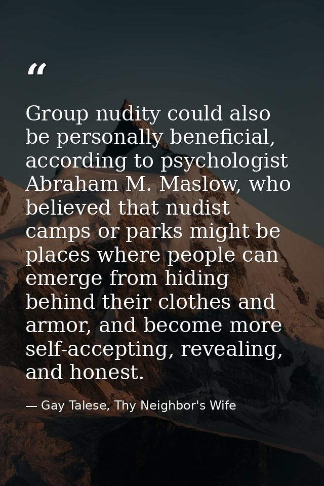 Group nudity could also be personally beneficial, according to psychologist Abraham M. Maslow, who believed that nudist  — Gay Talese, Thy Neighbor's Wife