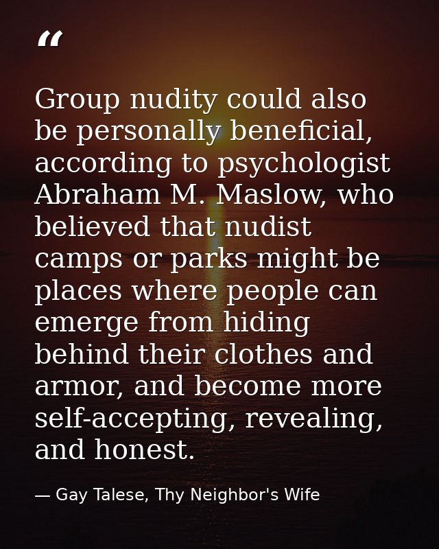 Group nudity could also be personally beneficial, according to psychologist Abraham M. Maslow, who believed that nudist  — Gay Talese, Thy Neighbor's Wife
