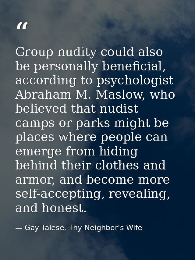 Group nudity could also be personally beneficial, according to psychologist Abraham M. Maslow, who believed that nudist  — Gay Talese, Thy Neighbor's Wife