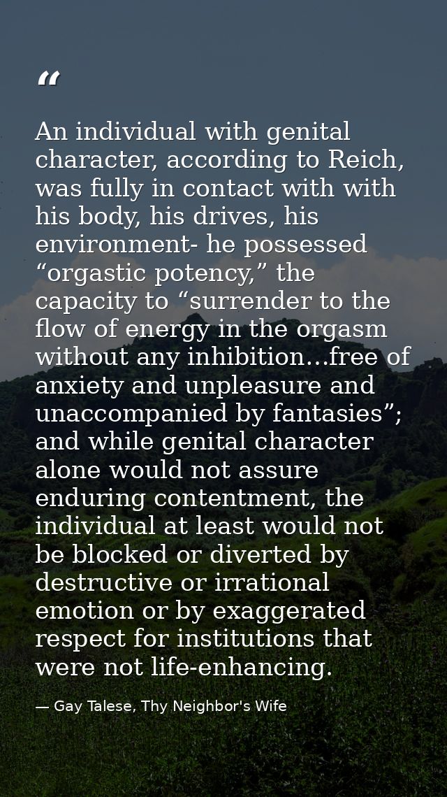 An individual with genital character, according to Reich, was fully in contact with with his body, his drives, his envir — Gay Talese, Thy Neighbor's Wife