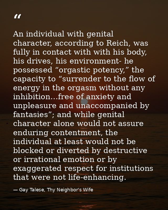 An individual with genital character, according to Reich, was fully in contact with with his body, his drives, his envir — Gay Talese, Thy Neighbor's Wife