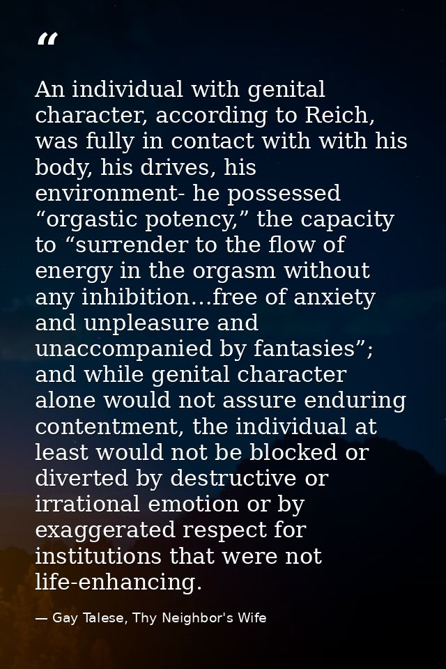 An individual with genital character, according to Reich, was fully in contact with with his body, his drives, his envir — Gay Talese, Thy Neighbor's Wife