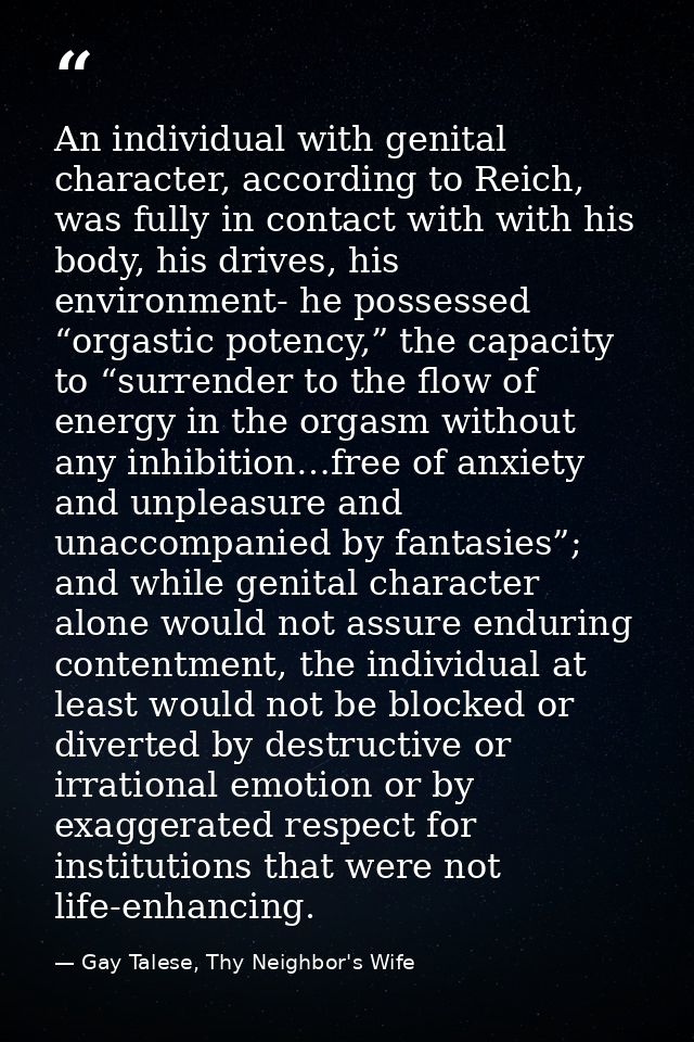 An individual with genital character, according to Reich, was fully in contact with with his body, his drives, his envir — Gay Talese, Thy Neighbor's Wife