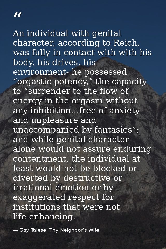 An individual with genital character, according to Reich, was fully in contact with with his body, his drives, his envir — Gay Talese, Thy Neighbor's Wife
