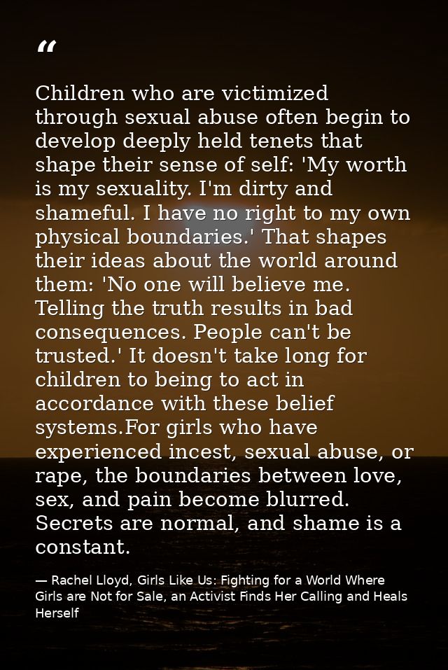 Children who are victimized through sexual abuse often begin to develop deeply held tenets that shape their sense of sel — Rachel Lloyd, Girls Like Us: Fighting for a World Where Girls are Not for Sale, an Activist Finds Her Calling and Heals Herself