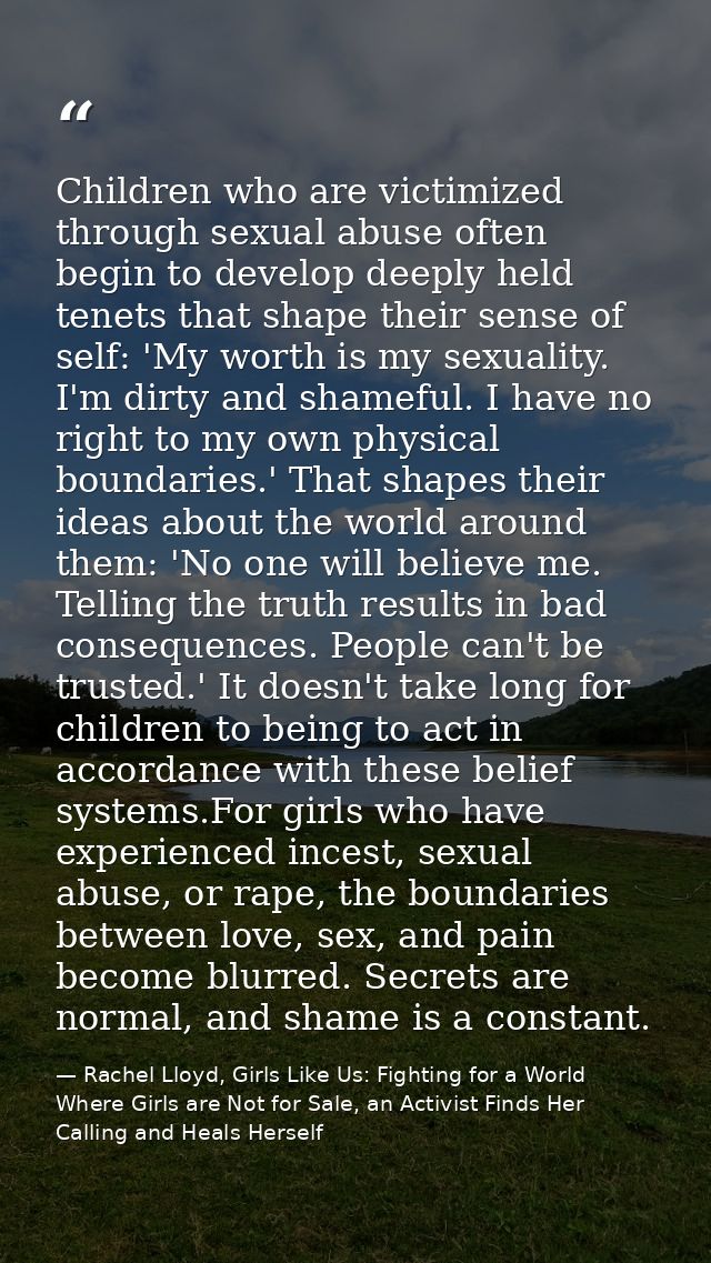Children who are victimized through sexual abuse often begin to develop deeply held tenets that shape their sense of sel — Rachel Lloyd, Girls Like Us: Fighting for a World Where Girls are Not for Sale, an Activist Finds Her Calling and Heals Herself