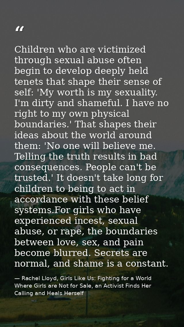 Children who are victimized through sexual abuse often begin to develop deeply held tenets that shape their sense of sel — Rachel Lloyd, Girls Like Us: Fighting for a World Where Girls are Not for Sale, an Activist Finds Her Calling and Heals Herself