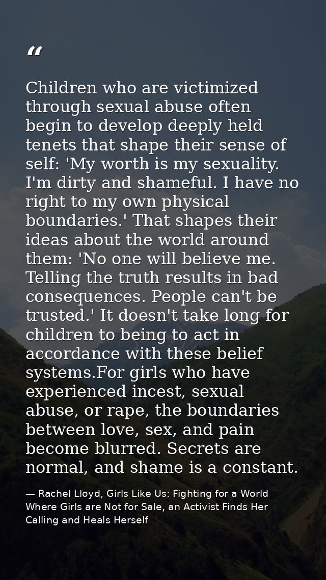 Children who are victimized through sexual abuse often begin to develop deeply held tenets that shape their sense of sel — Rachel Lloyd, Girls Like Us: Fighting for a World Where Girls are Not for Sale, an Activist Finds Her Calling and Heals Herself