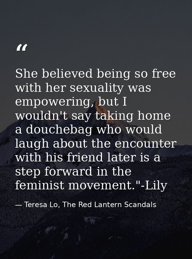 She believed being so free with her sexuality was empowering, but I wouldn't say taking home a douchebag who would laugh — Teresa Lo, The Red Lantern Scandals