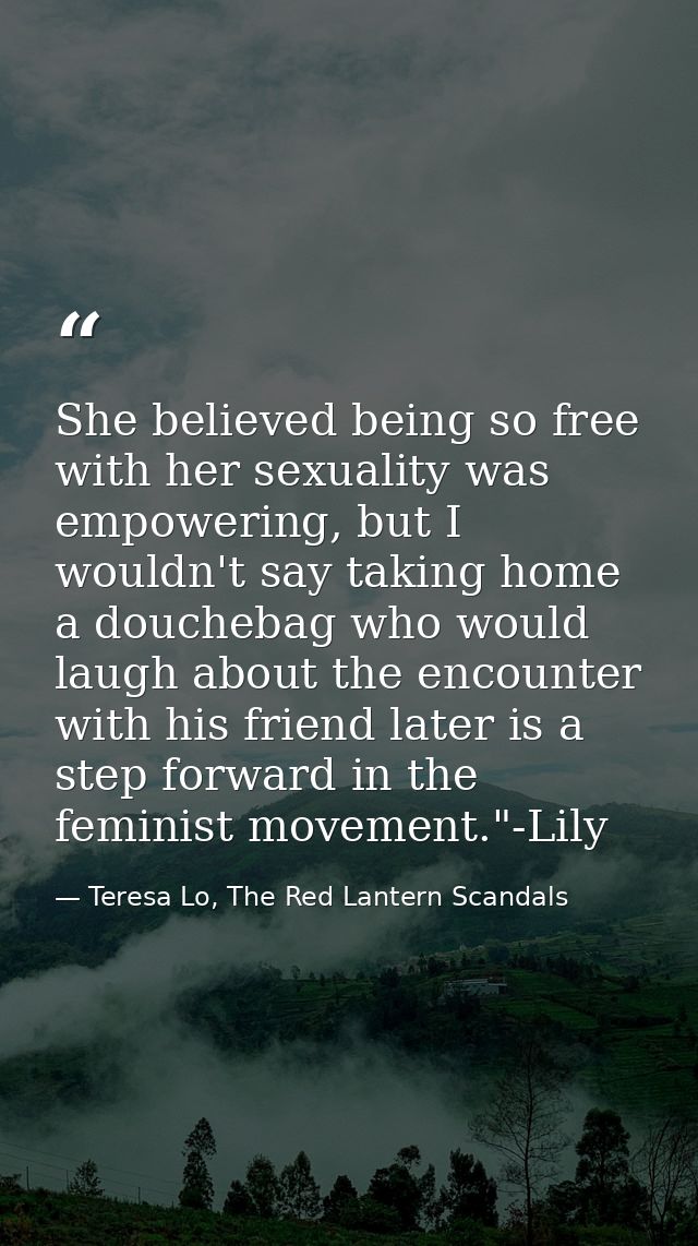 She believed being so free with her sexuality was empowering, but I wouldn't say taking home a douchebag who would laugh — Teresa Lo, The Red Lantern Scandals