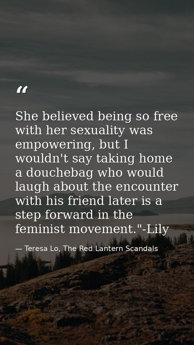 She believed being so free with her sexuality was empowering, but I wouldn't say taking home a douchebag who would laugh — Teresa Lo, The Red Lantern Scandals