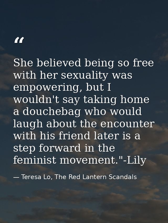 She believed being so free with her sexuality was empowering, but I wouldn't say taking home a douchebag who would laugh — Teresa Lo, The Red Lantern Scandals