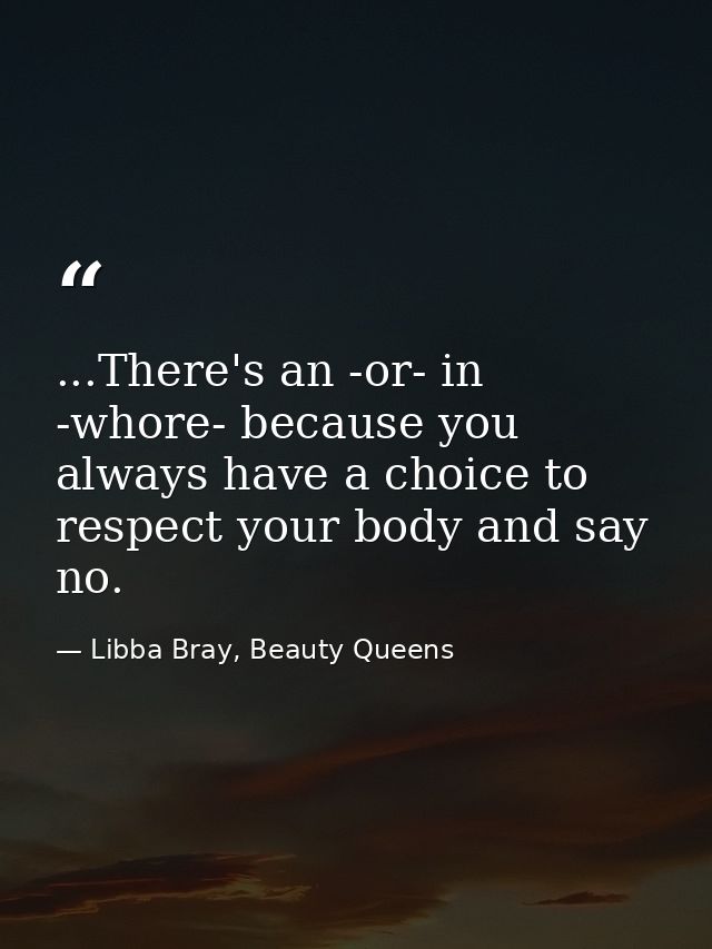 ...There's an -or- in -whore- because you always have a choice to respect your body and say no. — Libba Bray, Beauty Queens