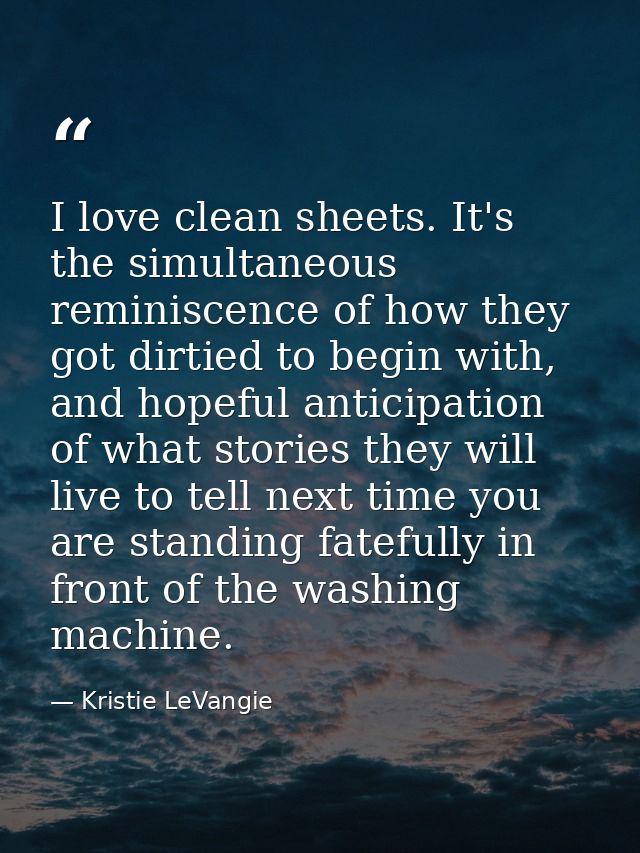 I love clean sheets. It's the simultaneous reminiscence of how they got dirtied to begin with, and hopeful anticipation  — Kristie LeVangie
