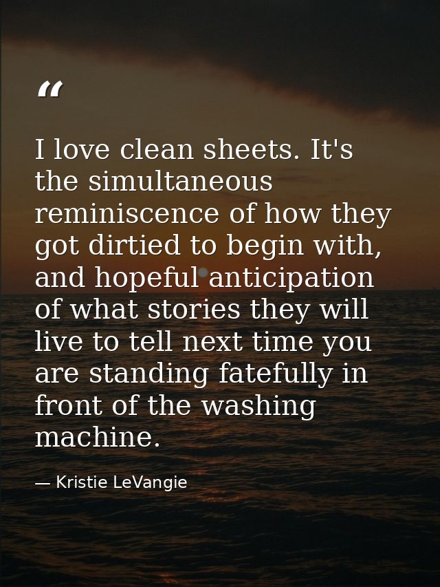 I love clean sheets. It's the simultaneous reminiscence of how they got dirtied to begin with, and hopeful anticipation  — Kristie LeVangie