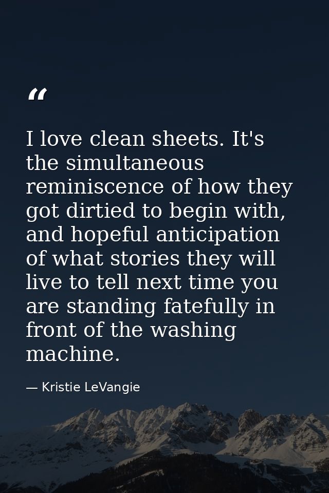 I love clean sheets. It's the simultaneous reminiscence of how they got dirtied to begin with, and hopeful anticipation  — Kristie LeVangie