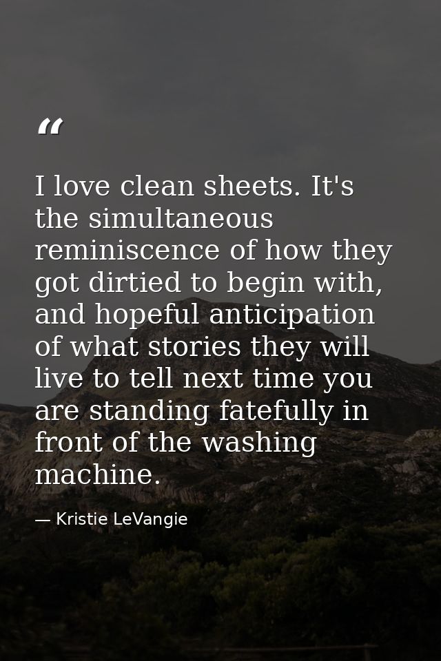 I love clean sheets. It's the simultaneous reminiscence of how they got dirtied to begin with, and hopeful anticipation  — Kristie LeVangie