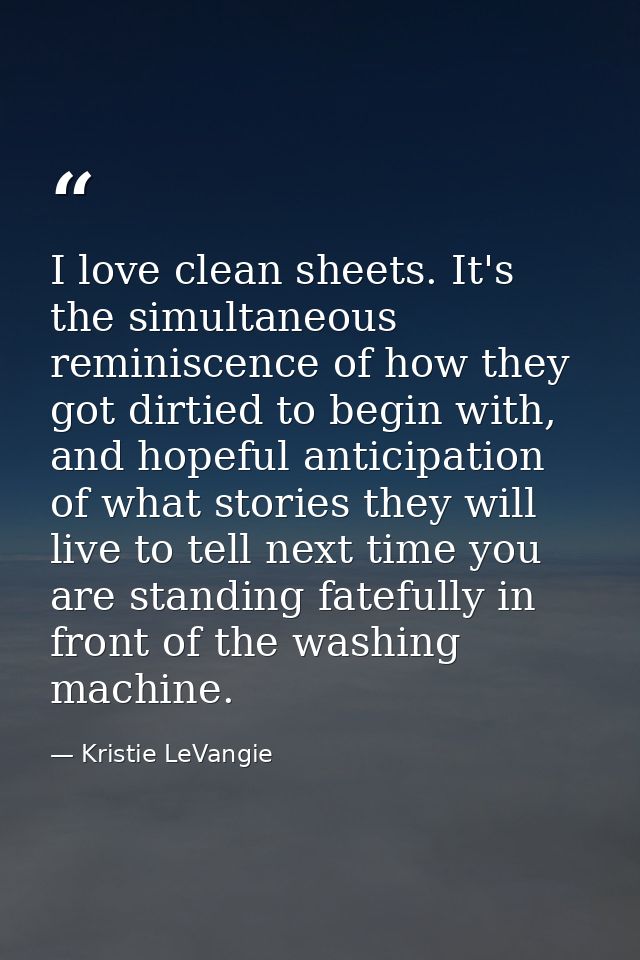 I love clean sheets. It's the simultaneous reminiscence of how they got dirtied to begin with, and hopeful anticipation  — Kristie LeVangie