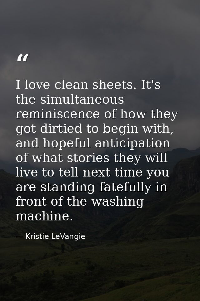 I love clean sheets. It's the simultaneous reminiscence of how they got dirtied to begin with, and hopeful anticipation  — Kristie LeVangie