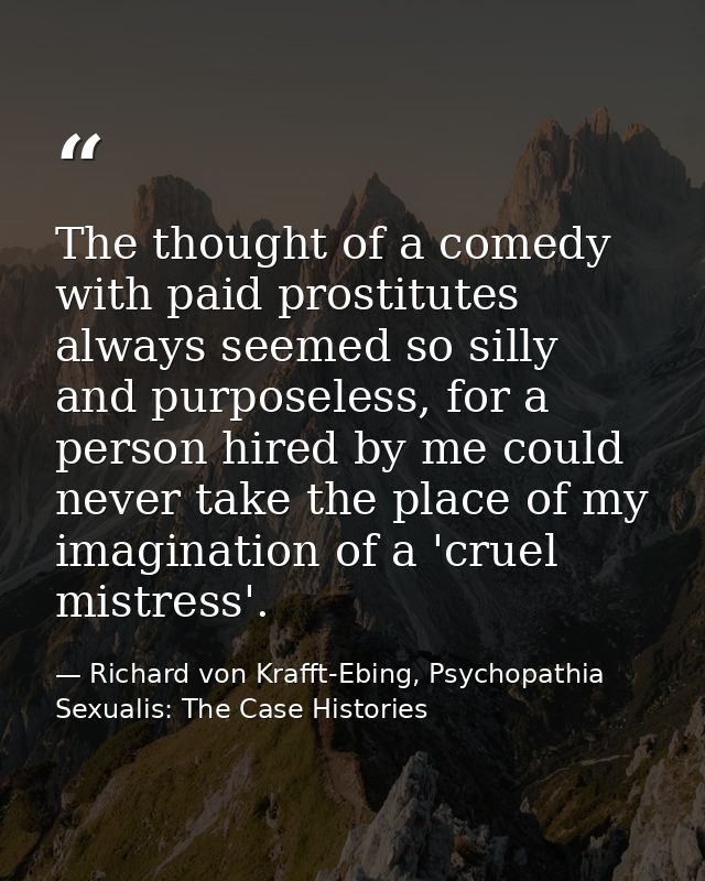 The thought of a comedy with paid prostitutes always seemed so silly and purposeless, for a person hired by me could nev — Richard von Krafft-Ebing, Psychopathia Sexualis: The Case Histories