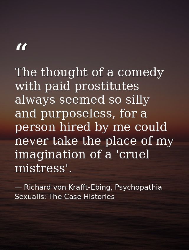 The thought of a comedy with paid prostitutes always seemed so silly and purposeless, for a person hired by me could nev — Richard von Krafft-Ebing, Psychopathia Sexualis: The Case Histories