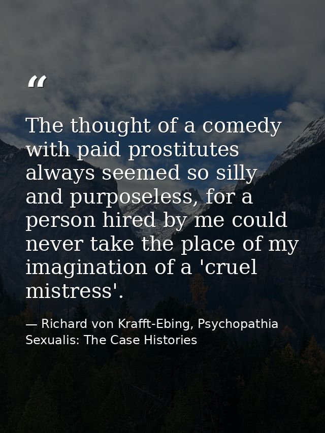 The thought of a comedy with paid prostitutes always seemed so silly and purposeless, for a person hired by me could nev — Richard von Krafft-Ebing, Psychopathia Sexualis: The Case Histories