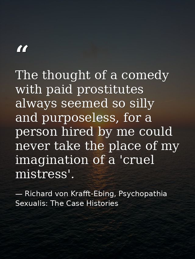 The thought of a comedy with paid prostitutes always seemed so silly and purposeless, for a person hired by me could nev — Richard von Krafft-Ebing, Psychopathia Sexualis: The Case Histories