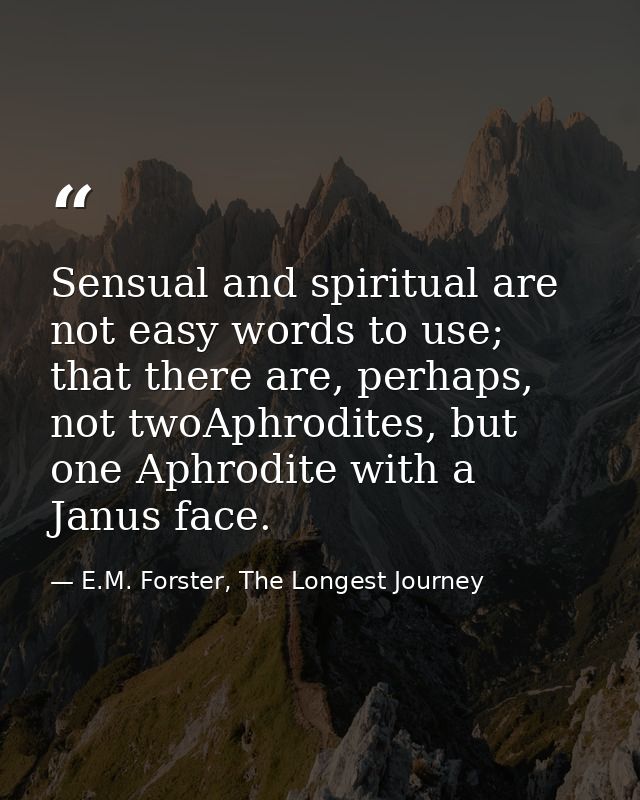 Sensual and spiritual are not easy words to use; that there are, perhaps, not twoAphrodites, but one Aphrodite with a Ja — E.M. Forster, The Longest Journey
