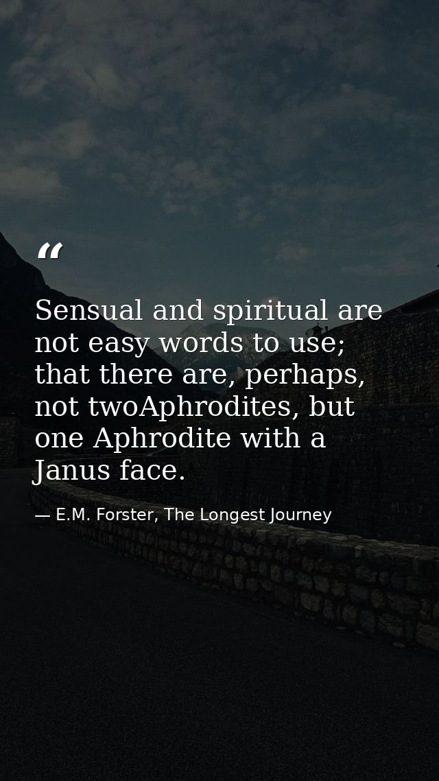 Sensual and spiritual are not easy words to use; that there are, perhaps, not twoAphrodites, but one Aphrodite with a Ja — E.M. Forster, The Longest Journey