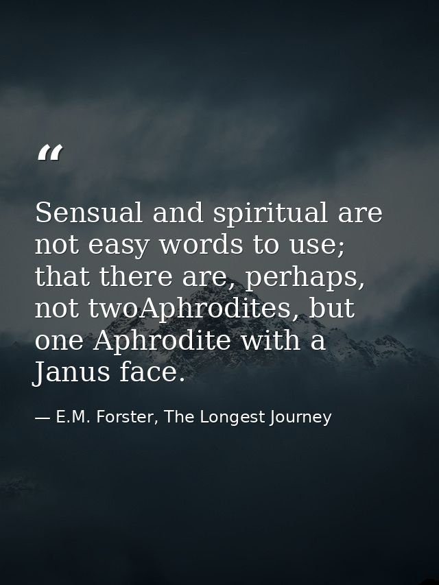Sensual and spiritual are not easy words to use; that there are, perhaps, not twoAphrodites, but one Aphrodite with a Ja — E.M. Forster, The Longest Journey