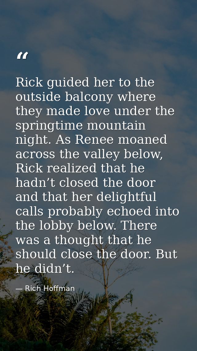 Rick guided her to the outside balcony where they made love under the springtime mountain night. As Renee moaned across  — Rich Hoffman