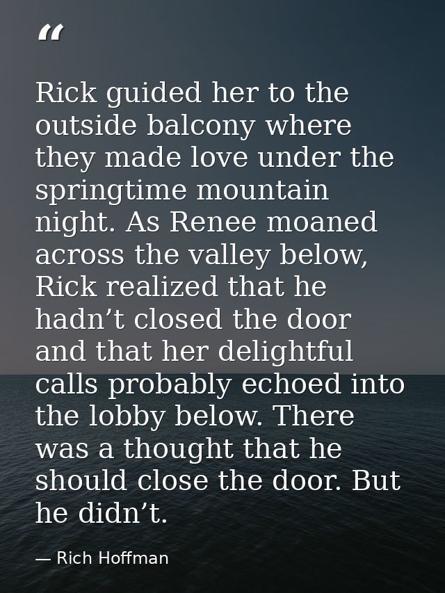 Rick guided her to the outside balcony where they made love under the springtime mountain night. As Renee moaned across  — Rich Hoffman