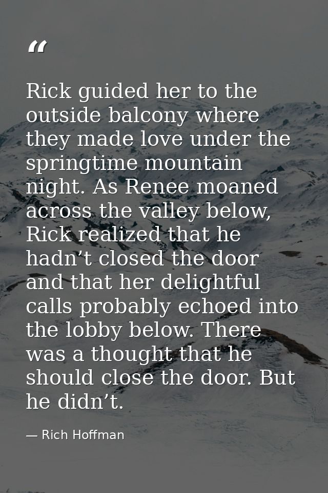 Rick guided her to the outside balcony where they made love under the springtime mountain night. As Renee moaned across  — Rich Hoffman