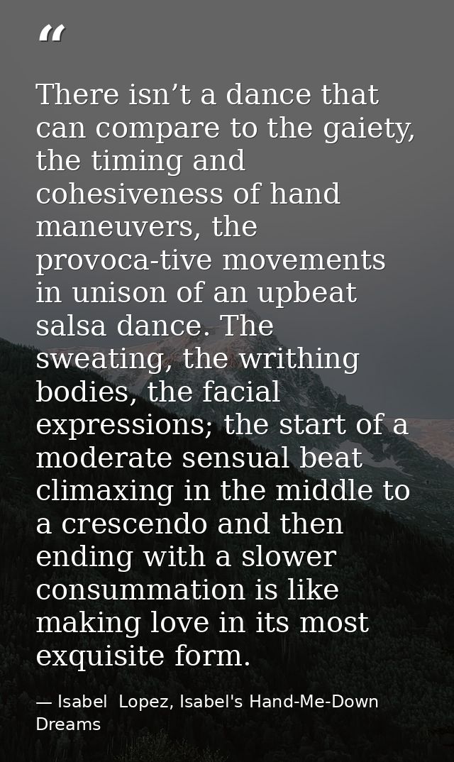 There isn’t a dance that can compare to the gaiety, the timing and cohesiveness of hand maneuvers, the provoca-tive move — Isabel  Lopez, Isabel's Hand-Me-Down Dreams