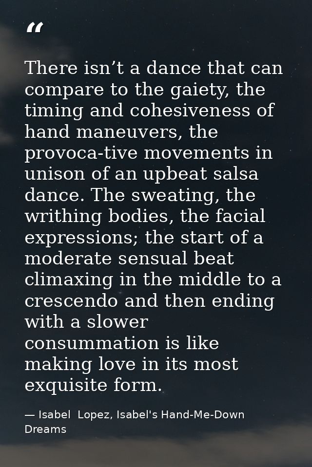 There isn’t a dance that can compare to the gaiety, the timing and cohesiveness of hand maneuvers, the provoca-tive move — Isabel  Lopez, Isabel's Hand-Me-Down Dreams