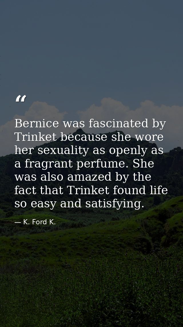 Bernice was fascinated by Trinket because she wore her sexuality as openly as a fragrant perfume. She was also amazed by — K. Ford K.