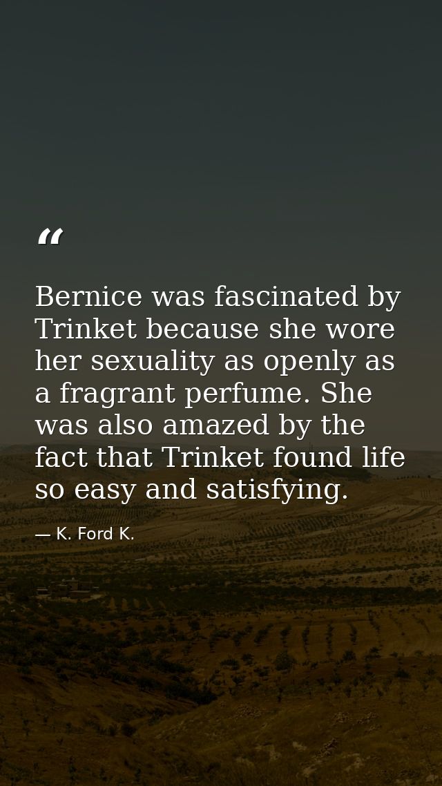 Bernice was fascinated by Trinket because she wore her sexuality as openly as a fragrant perfume. She was also amazed by — K. Ford K.
