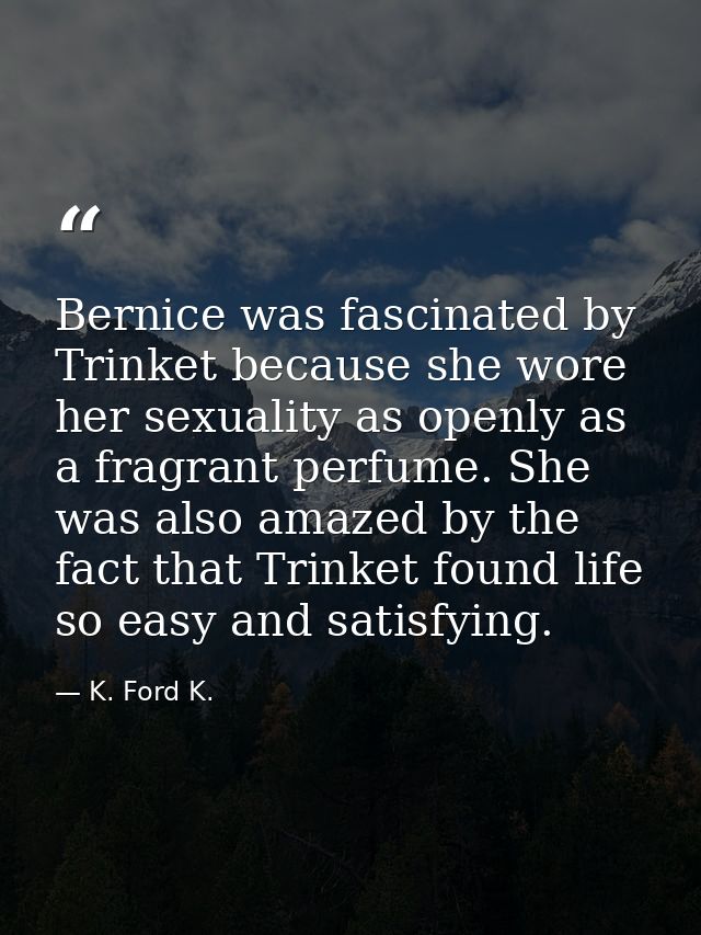 Bernice was fascinated by Trinket because she wore her sexuality as openly as a fragrant perfume. She was also amazed by — K. Ford K.