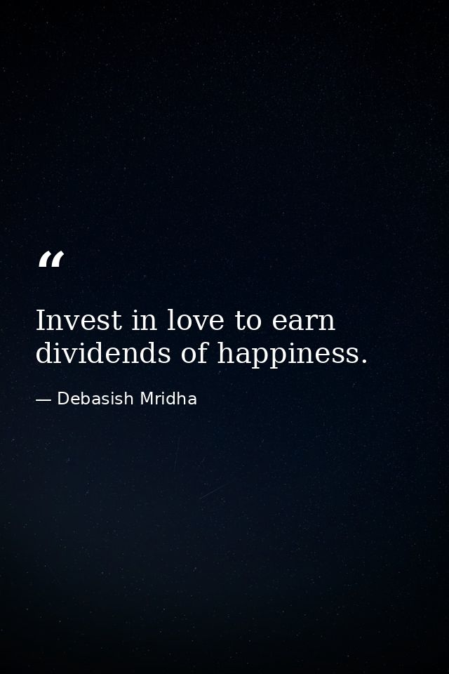Invest in love to earn dividends of happiness. — Debasish Mridha